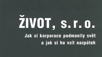 Douglas Rushkoff: Život, s. r. o. Jak si korporace podmanily svět a jak si ho... Douglas Rushkoff: Život, s. r. o. Jak si korporace podmanily svět a jak si ho...