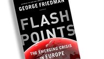 George Friedman, Flashpoints: The Emerging Crisis in Europe George Friedman, Flashpoints: The Emerging Crisis in Europe