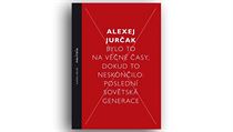 Alexej Jurčak, Bylo to na věčné časy, dokud to neskončilo. Poslední sovětská... Alexej Jurčak, Bylo to na věčné časy, dokud to neskončilo. Poslední sovětská...