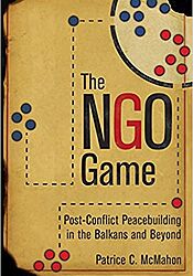 Patrice C. McMahonov, The NGO Game: Post-Conflict Peacebuilding in the Balkans...