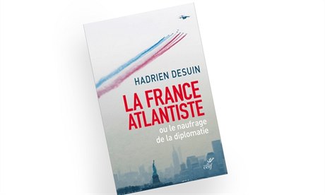 Hadrien Desuin, La France atlantiste: Ou le naufrage de la diplomatie.